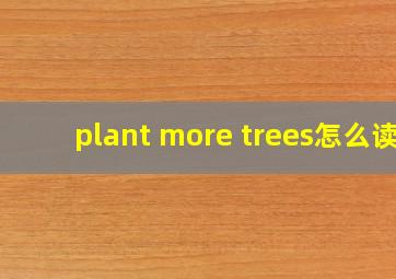 plant more trees怎么读